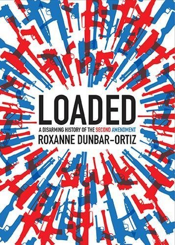 Roxanne Dunbar Ortiz Loaded A Disarming History Of The Second Amendment 