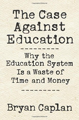 Bryan Caplan/The Case Against Education@ Why the Education System Is a Waste of Time and M