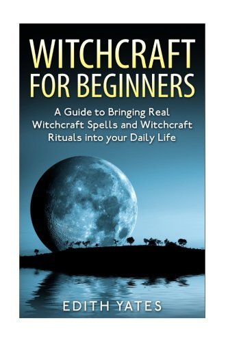 Edith Yates/Witchcraft@ Witchcraft for Beginners: A Guide to Bringing Rea