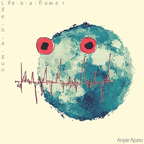 Angie Aparo/Life Is A Flower Life Is A Gun