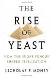 Nicholas P. Money The Rise Of Yeast How The Sugar Fungus Shaped Civilization 