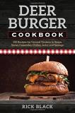Rick Black Deer Burger Cookbook 150 Recipes For Ground Venison In Soups Stews C 0002 Edition; 