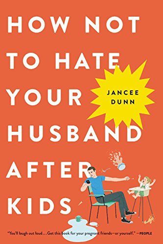 Jancee Dunn How Not To Hate Your Husband After Kids 