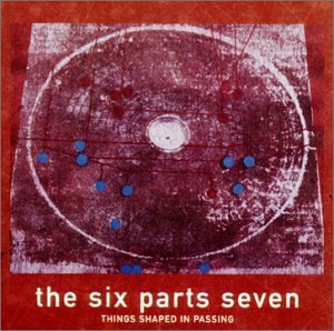 Six Parts Seven/Things Shaped In Passing