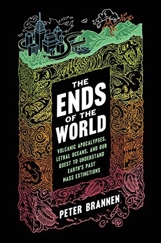 Peter Brannen/The Ends of the World@ Volcanic Apocalypses, Lethal Oceans, and Our Ques