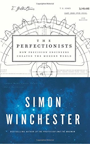Simon Winchester The Perfectionists How Precision Engineers Created The Modern World 