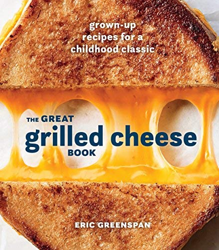 Eric Greenspan The Great Grilled Cheese Book Grown Up Recipes For A Childhood Classic [a Cookb 