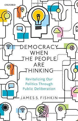 James S. Fishkin Democracy When The People Are Thinking Revitalizing Our Politics Through Public Delibera 