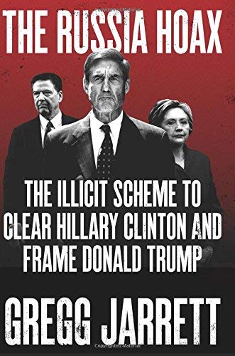 Gregg Jarrett/The Russia Hoax@The Illicit Scheme to Clear Hillary Clinton and Frame Donald Trump