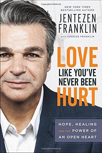 Jentezen Franklin/Love Like You've Never Been Hurt@ Hope, Healing and the Power of an Open Heart