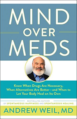 Andrew Weil/Mind Over Meds@ Know When Drugs Are Necessary, When Alternatives