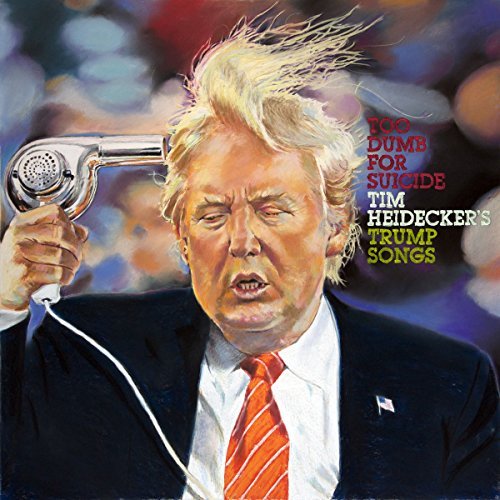 Tim Heidecker/Too Dumb for Suicide: Tim Heidecker's Trump Songs