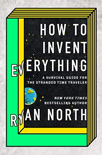Ryan North/How to Invent Everything@A Survival Guide for the Stranded Time Traveler