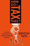 Kristin Tate How Do I Tax Thee? A Field Guide To The Great American Rip Off 