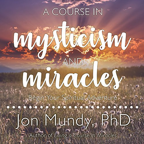 Jon Mundy A Course In Mysticism And Miracles Begin Your Spiritual Adventure 