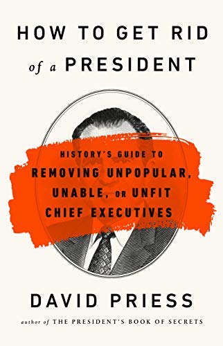 David Priess/How to Get Rid of a President@History's Guide to Removing Unpopular, Unable, or