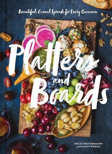 Shelly Westerhausen/Platters and Boards@ Beautiful, Casual Spreads for Every Occasion (App