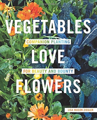 Lisa Mason Ziegler/Vegetables Love Flowers@ Companion Planting for Beauty and Bounty