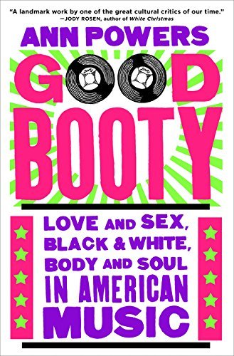 Ann Powers/Good Booty@Love and Sex, Black and White, Body and Soul in American Music