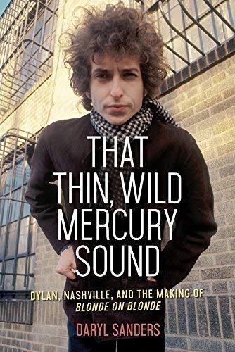 Daryl Sanders That Thin Wild Mercury Sound Dylan Nashville And The Making Of Blonde On Blo 