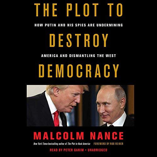 Malcolm Nance The Plot To Destroy Democracy How Putin And His Spies Are Undermining America A 
