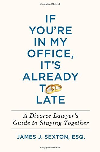 James J. Sexton/If You're in My Office, It's Already Too Late@A Divorce Lawyer's Guide to Staying Together