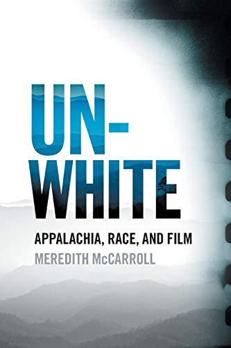 Meredith Mccarroll Unwhite Appalachia Race And Film 