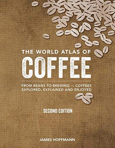 James Hoffmann The World Atlas Of Coffee From Beans To Brewing Coffees Explored Explai Second Edition 