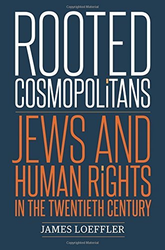 James Loeffler/Rooted Cosmopolitans@ Jews and Human Rights in the Twentieth Century