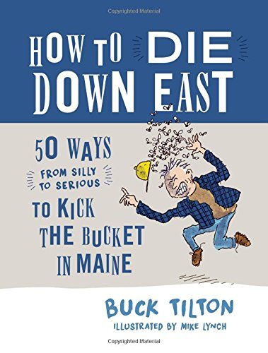 Buck Tilton/How to Die Down East@ 50 Ways (from Silly to Serious) to Kick the Bucke