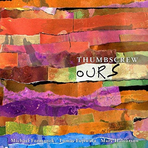 Thumbscrew: Mary Halvorson, Michael Formanek, Tomas Fujiwara/Ours