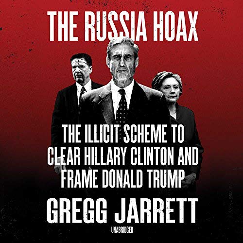 Gregg Jarrett/The Russia Hoax@ The Illicit Scheme to Clear Hillary Clinton and F