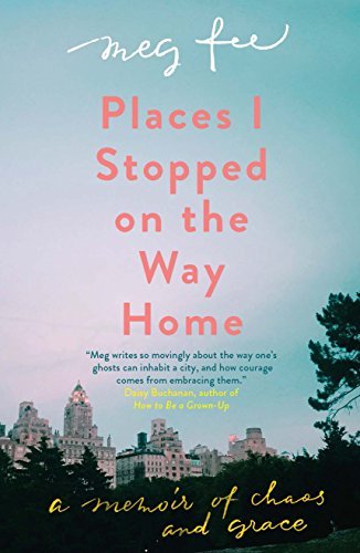 Meg Fee/Places I Stopped on the Way Home@ A Memoir of Chaos and Grace