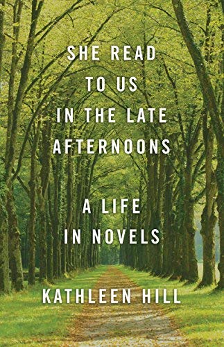 Kathleen Hill/She Read to Us in the Late Afternoons@ A Life in Novels