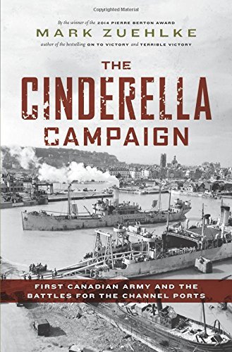 Mark Zuehlke The Cinderella Campaign First Canadian Army And The Battles For The Chann 