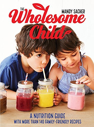 Mandy Sacher The Wholesome Child A Nutrition Guide With More Than 140 Family Frien 