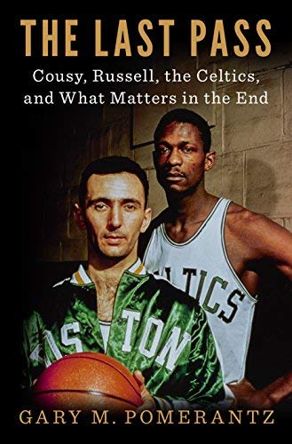 Gary M. Pomerantz/The Last Pass@ Cousy, Russell, the Celtics, and What Matters in