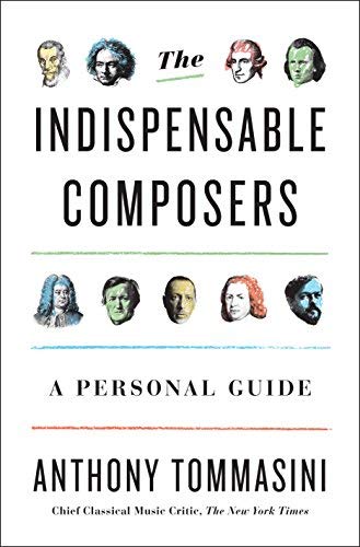 Anthony Tommasini/The Indispensable Composers@ A Personal Guide