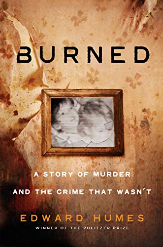 Edward Humes/Burned@ A Story of Murder and the Crime That Wasn't