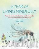 Anna Black A Year Of Living Mindfully Week By Week Mindfulness Meditations For A More C 