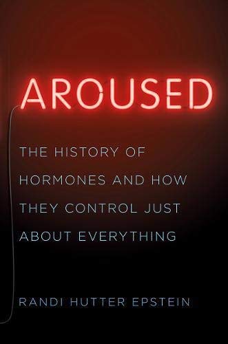 Randi Hutter Epstein/Aroused@ The History of Hormones and How They Control Just