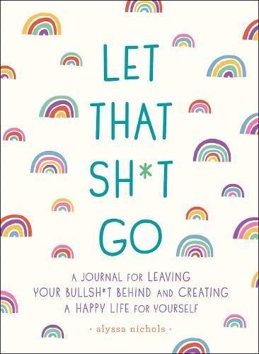 Alyssa Nichols/Let That Sh*t Go@A Journal for Leaving Your Bullsh*t Behind and Cr