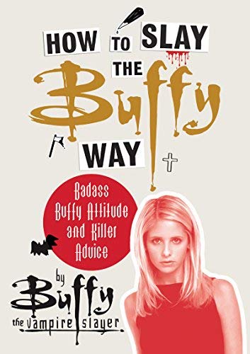 Buffy The Vampire Slayer/How To Slay The Buffy Way@Badass Buffy Attitude And Killer Life Advice