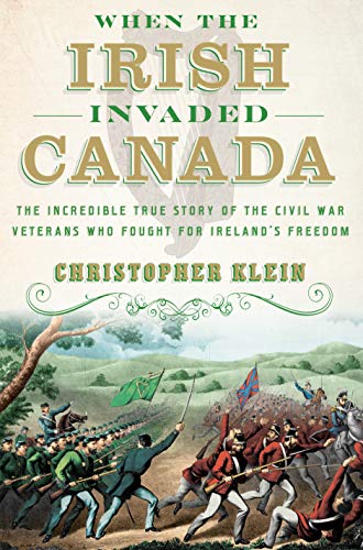 Christopher Klein/When the Irish Invaded Canada@The Incredible True Story of the Civil War Vetera