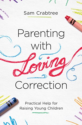 Sam Crabtree/Parenting with Loving Correction@ Practical Help for Raising Young Children