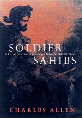 Charles Allen/Soldier Sahibs@The Daring Adventurers Who Tamed India's Northwest Frontier
