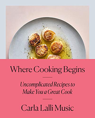 Carla Lalli Music/Where Cooking Begins@ Uncomplicated Recipes to Make You a Great Cook: A