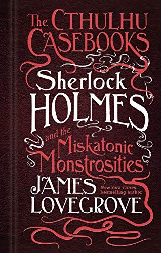 James Lovegrove/Sherlock Holmes and the Miskatonic Monstrosities@Cthulhu Casebooks #2