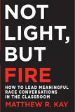 Matthew R. Kay Not Light But Fire How To Lead Meaningful Race Conversations In The 