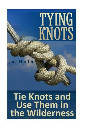 Jack Hunter/Tying Knots@Tie Knots and Use Them in the Wilderness: (Knot T